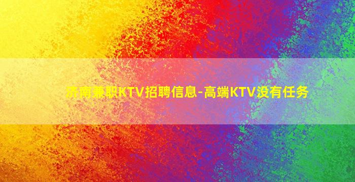 济南兼职KTV招聘信息-高端KTV没有任务